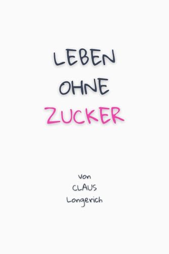 Leben ohne Zucker!: Wie Du einfach ein Leben ohne Zucker führen kannst und dafür Schönheit, Gesundheit und Lebensfreude gewinnst!