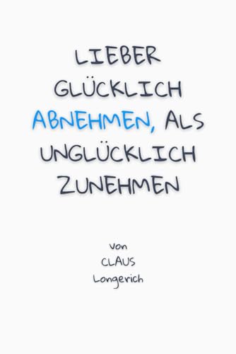 Lieber Glücklich abnehmen als Unglücklich zunehmen!: Wie Du schnell und einfach Gewicht abnimmst und richtig attraktiv aussiehst!