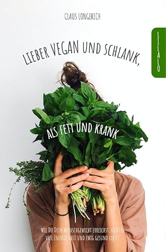 Lieber Vegan und schlank, als Fett und krank!: Wie Du Dein Wunschgewicht erreichst, richtig viel Energie hast und ewig gesund lebst! von epubli