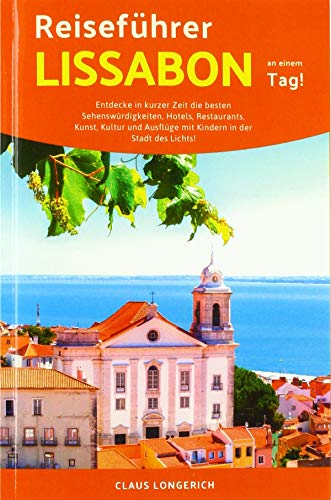 Reiseführer Lissabon an einem Tag!: Entdecke in kurzer Zeit die besten Sehenswürdigkeiten, Hotels, Restaurants, Kunst, Kultur und Ausflüge mit Kindern in der Stadt des Lichts! von epubli