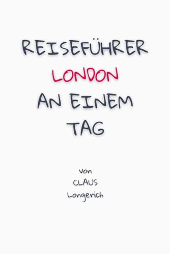 Reiseführer London an einem Tag!: Entdecke in kurzer Zeit die besten Sehenswürdigkeiten, Hotels, Restaurants, Kunst, Kultur und Ausflüge mit Kindern ... (Reiseführer - Eine Stadt an einem Tag)