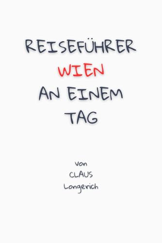 Reiseführer Wien an einem Tag!: Entdecke in kurzer Zeit die besten Sehenswürdigkeiten, Hotels, Restaurants, Kunst, Kultur und Ausflüge mit Kindern in ... (Reiseführer - Eine Stadt an einem Tag)