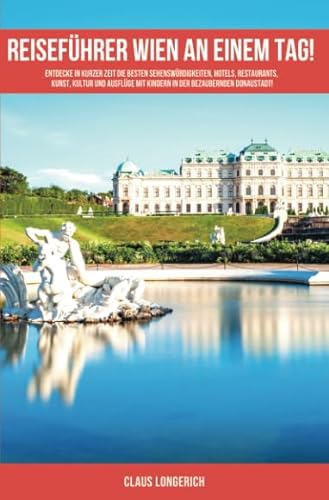 Reiseführer Wien an einem Tag!: Entdecke in kurzer Zeit die besten Sehenswürdigkeiten, Hotels, Restaurants, Kunst, Kultur und Ausflüge mit Kindern in der bezaubernden Donaustadt!