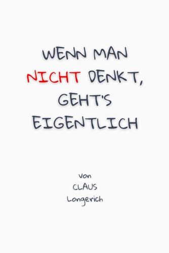 Wenn man nicht denkt, geht’s eigentlich!: Wie Du Dir einfach weniger Gedanken machst und frei glücklich lebst!