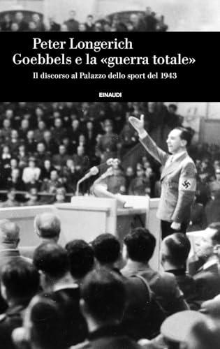 Goebbels e la «guerra totale». Il discorso al Palazzo dello sport del 1943 (Einaudi. Storia)