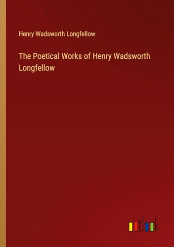 The Poetical Works of Henry Wadsworth Longfellow The Poetical Works of Henry Wadsworth Longfellow von Outlook Verlag