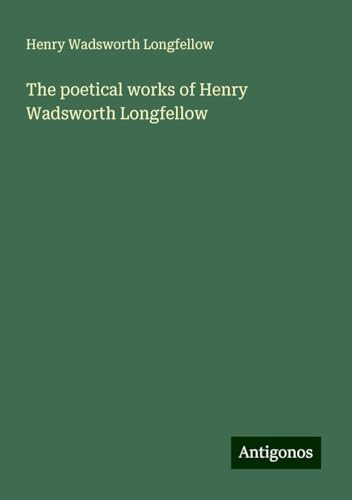 The poetical works of Henry Wadsworth Longfellow The poetical works of Henry Wadsworth Longfellow von Antigonos Verlag