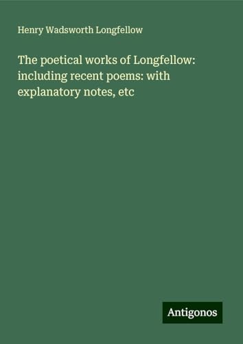 The poetical works of Longfellow: including recent poems: with explanatory notes, etc The poetical works of Longfellow: including recent poems: with explanatory notes, etc von Antigonos Verlag