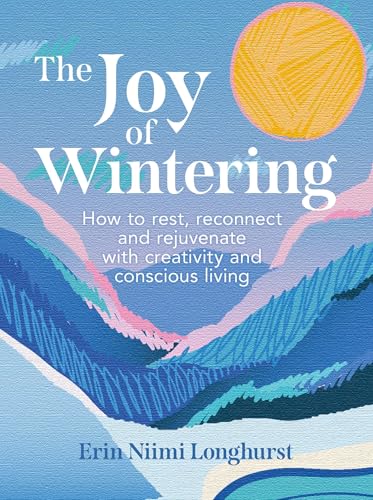 The Joy of Wintering: How to rest, reconnect and rejuvenate with creativity and conscious living The Joy of Wintering: How to rest, reconnect and rejuvenate with creativity and conscious living