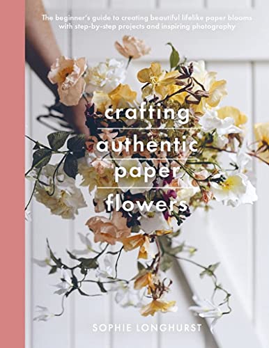 Crafting Authentic Paper Flowers: The Beginner's Guide to Creating Beautiful Lifelike Paper Blooms With Step-by-step Projects (Crafts) von White Owl