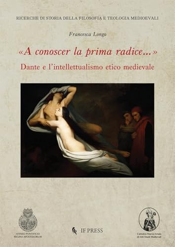 «A conoscer la prima radice...» Dante e l’intellettualismo etico medievale (Ricerche di storia della filosofia e teologia medioevali) von If Press