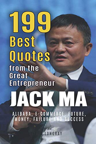 Jack Ma: 199 Best Quotes from the Great Entrepreneur: Alibaba, E-Commerce, Future, Money, Failure and Success (Powerful Lessons from the Extraordinary People Book 3)