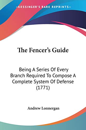 The Fencer's Guide: Being A Series Of Every Branch Required To Compose A Complete System Of Defense (1771)