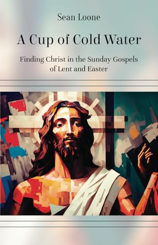A Cup of Cold Water: Finding Christ in the Sunday Gospels of Lent and Easter von Michael Terence Publishing