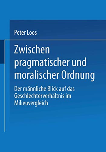 Zwischen pragmatischer und moralischer Ordnung: Der Männliche Blick Auf Das Geschlechterverhältnis Im Milieuvergleich (German Edition)