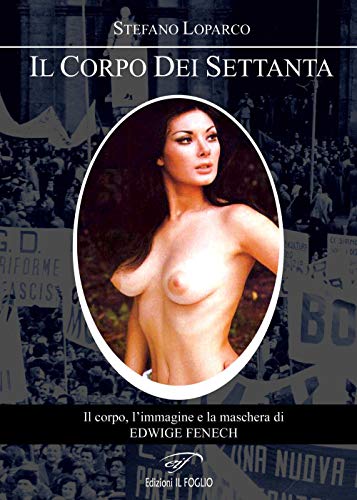 Il corpo dei Settanta. Il corpo, l'immagine e la maschera di Edwige Fenech von Il Foglio Letterario Edizioni