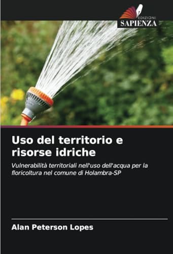 Uso del territorio e risorse idriche: Vulnerabilità territoriali nell'uso dell'acqua per la floricoltura nel comune di Holambra-SP von Edizioni Sapienza