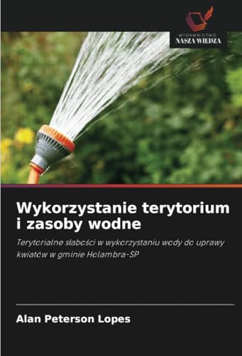 Wykorzystanie terytorium i zasoby wodne: Terytorialne słabości w wykorzystaniu wody do uprawy kwiatów w gminie Holambra-SP: Terytorialne s¿abo¿ci w ... wody do uprawy kwiatów w gminie Holambra-SP von Wydawnictwo Nasza Wiedza
