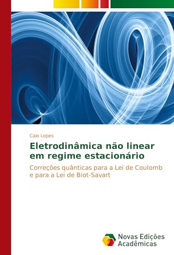 Eletrodinâmica não linear em regime estacionário: Correções quânticas para a Lei de Coulomb e para a Lei de Biot-Savart von Novas Edições Acadêmicas