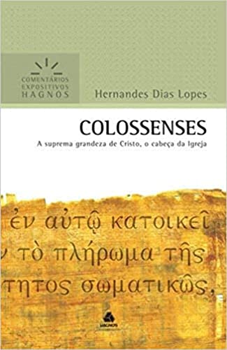 COLOSSENSES: A suprema grandeza de Cristo, o cabeça da Igreja (Comentários Expositivos Hernandes Dias Lopes)