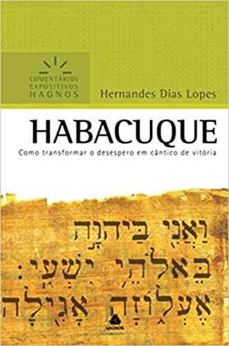 HABACUQUE: Como transformar o desespero em cântico de vitória (Comentários Expositivos Hernandes Dias Lopes)