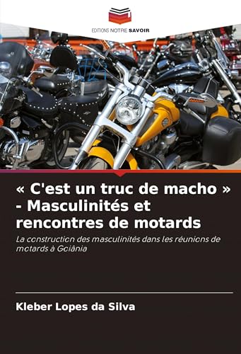 ' C'est un truc de macho ' - Masculinités et rencontres de motards: La construction des masculinités dans les réunions de motards à Goiânia von Editions Notre Savoir