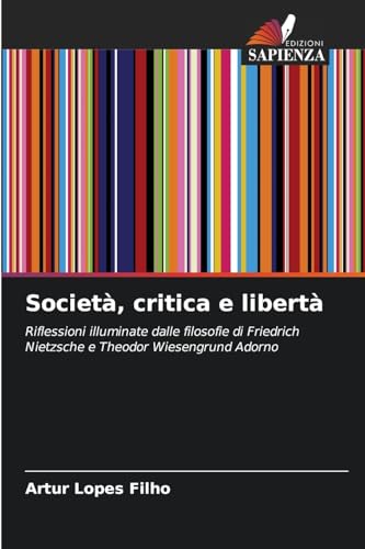 Società, critica e libertà: Riflessioni illuminate dalle filosofie di Friedrich Nietzsche e Theodor Wiesengrund Adorno von Edizioni Sapienza