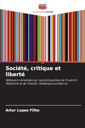 Société, critique et liberté: Réflexions éclairées par les philosophies de Friedrich Nietzsche et de Theodor Wiesengrund Adorno