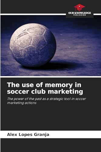 The use of memory in soccer club marketing: The power of the past as a strategic tool in soccer marketing actions The use of memory in soccer club marketing: The power of the past as a strategic tool in soccer marketing actions