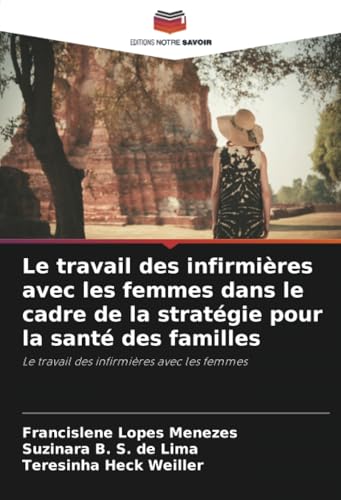 Le travail des infirmières avec les femmes dans le cadre de la stratégie pour la santé des familles: Le travail des infirmières avec les femmes von Editions Notre Savoir