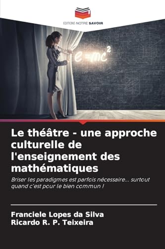 Le théâtre - une approche culturelle de l'enseignement des mathématiques: Briser les paradigmes est parfois nécessaire... surtout quand c'est pour le bien commun ! von Editions Notre Savoir