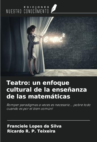 Teatro: un enfoque cultural de la enseñanza de las matemáticas: Romper paradigmas a veces es necesario... ¡sobre todo cuando es por el bien común! von Ediciones Nuestro Conocimiento