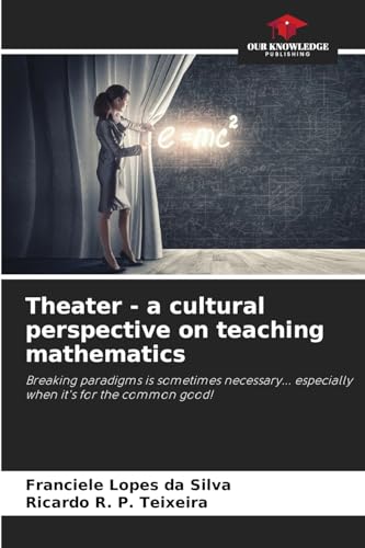 Theater - a cultural perspective on teaching mathematics: Breaking paradigms is sometimes necessary... especially when it's for the common good! von Our Knowledge Publishing