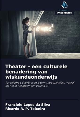 Theater - een culturele benadering van wiskundeonderwijs: Paradigma's doorbreken is soms noodzakelijk... vooral als het in het algemeen belang is! von Uitgeverij Onze Kennis