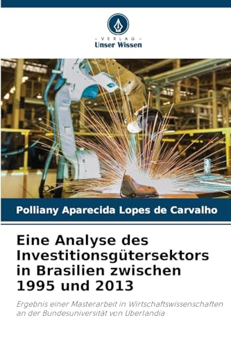 Eine Analyse des Investitionsgütersektors in Brasilien zwischen 1995 und 2013: Ergebnis einer Masterarbeit in Wirtschaftswissenschaften an der Bundesuniversität von Uberlandia von Verlag Unser Wissen