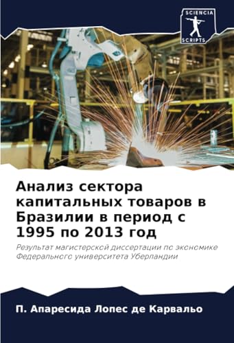 Анализ сектора капитальных товаров в Бразилии в период с 1995 по 2013 год: Результат магистерской диссертации по экономике Федерального университета ... Federal'nogo uniwersiteta Uberlandii von Sciencia Scripts