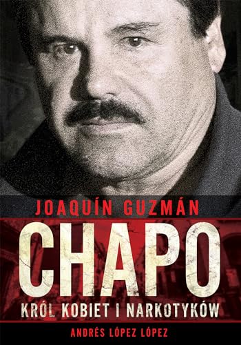 Joaquin Chapo Guzman Król kobiet i narkotyków