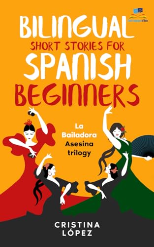 La Bailadora Asesina / The Assassin Dancer TRILOGY: Three Connected Bilingual Short Stories for Spanish Beginners: La Bailadora Asesina, LA Estrella del Flamenco and El Último Baile IN ONE BOOK.
