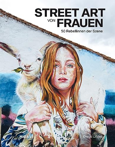 Street Art von Frauen: Die 50 wichtigsten Rebellinen der Szene (Midas Collection). Das Kunstbuch über ihre Themen, ihren Antrieb & ihre künstlerische ... der ganzen Welt.: 50 Rebellinnen der Szene von Midas Collection