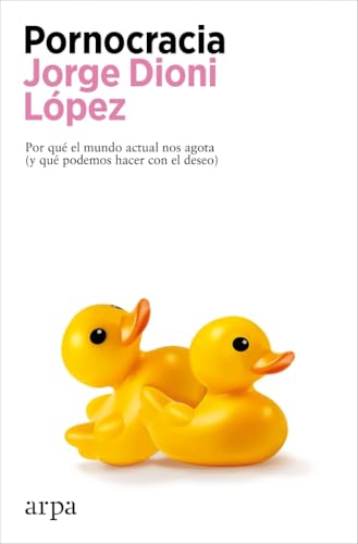Pornocracia: Por qué el mundo actual nos agota (y qué podemos hacer con el deseo) (Ensayo) von Arpa Editores