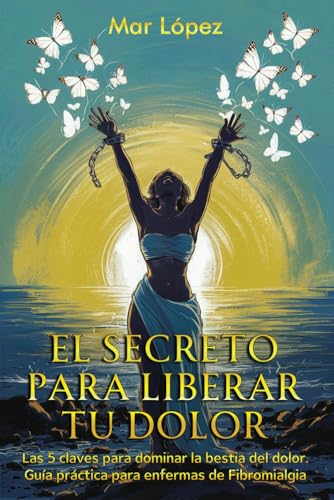 EL SECRETO PARA LIBERAR TU DOLOR: Las 5 claves para dominar la bestia del dolor. Guía práctica para enfermas de Fibromialgia. von Independently published