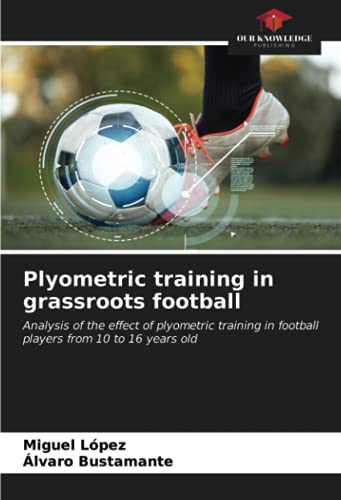 Plyometric training in grassroots football: Analysis of the effect of plyometric training in football players from 10 to 16 years old von Our Knowledge Publishing