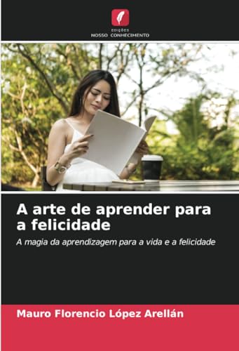A arte de aprender para a felicidade: A magia da aprendizagem para a vida e a felicidade von Edições Nosso Conhecimento