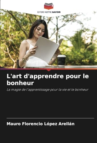 L'art d'apprendre pour le bonheur: La magie de l'apprentissage pour la vie et le bonheur von Editions Notre Savoir
