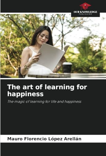 The art of learning for happiness: The magic of learning for life and happiness von Our Knowledge Publishing