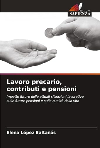 Lavoro precario, contributi e pensioni: Impatto futuro delle attuali situazioni lavorative sulle future pensioni e sulla qualità della vita von Edizioni Sapienza