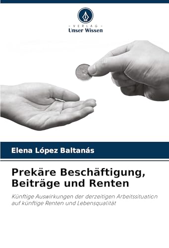 Prekäre Beschäftigung, Beiträge und Renten: Künftige Auswirkungen der derzeitigen Arbeitssituation auf künftige Renten und Lebensqualität von Verlag Unser Wissen