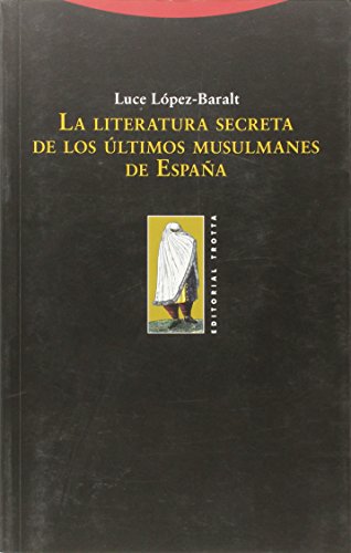 La literatura secreta de los últimos musulmanes de España (La Dicha de Enmudecer) von Editorial Trotta, S.A.