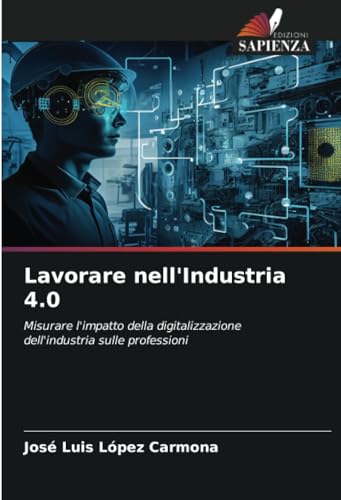 Lavorare nell'Industria 4.0: Misurare l'impatto della digitalizzazione dell'industria sulle professioni von Edizioni Sapienza