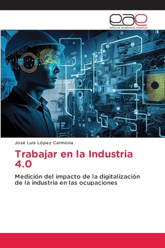 Trabajar en la Industria 4.0: Medición del impacto de la digitalización de la industria en las ocupaciones von Editorial Académica Española